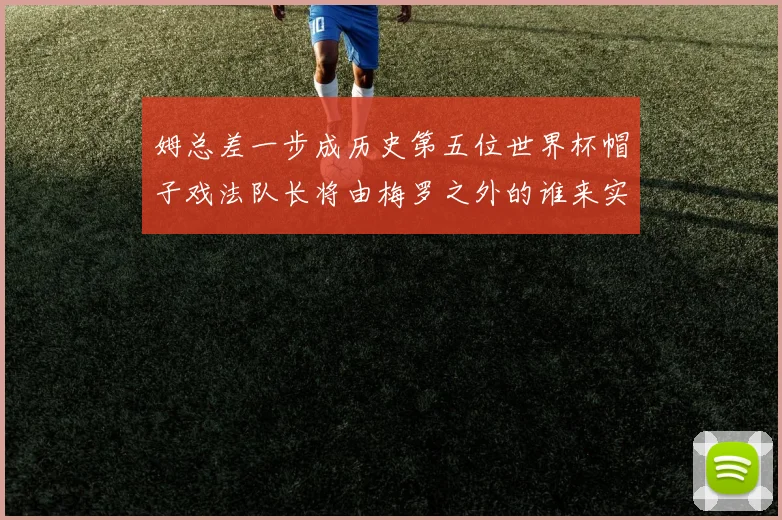 姆总差一步成历史第五位世界杯帽子戏法队长将由梅罗之外的谁来实现