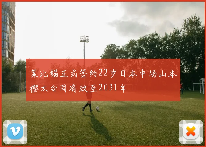 莱比锡正式签约22岁日本中场山本樱太合同有效至2031年