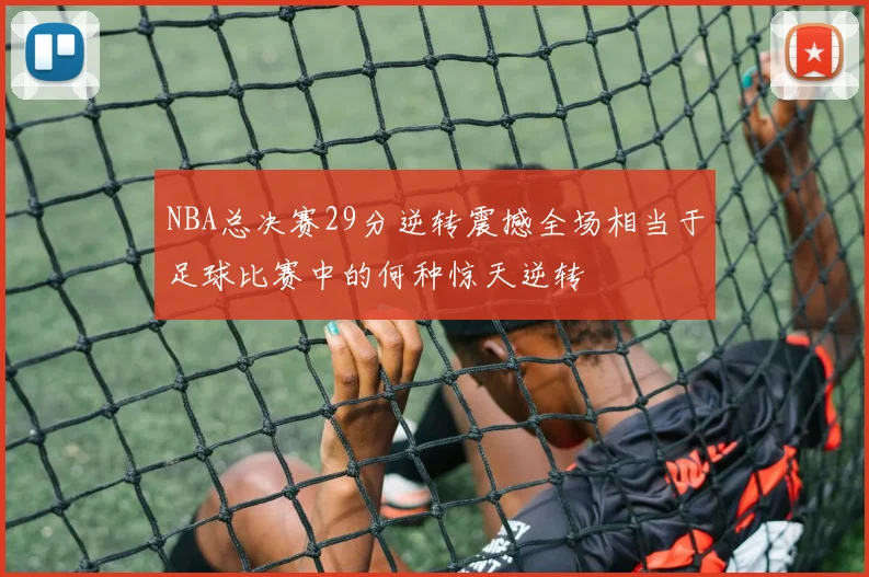 NBA总决赛29分逆转震撼全场相当于足球比赛中的何种惊天逆转