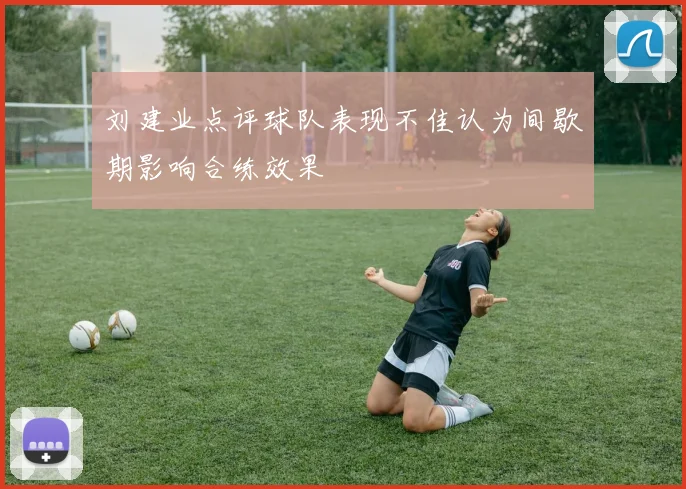 刘建业点评球队表现不佳认为间歇期影响合练效果