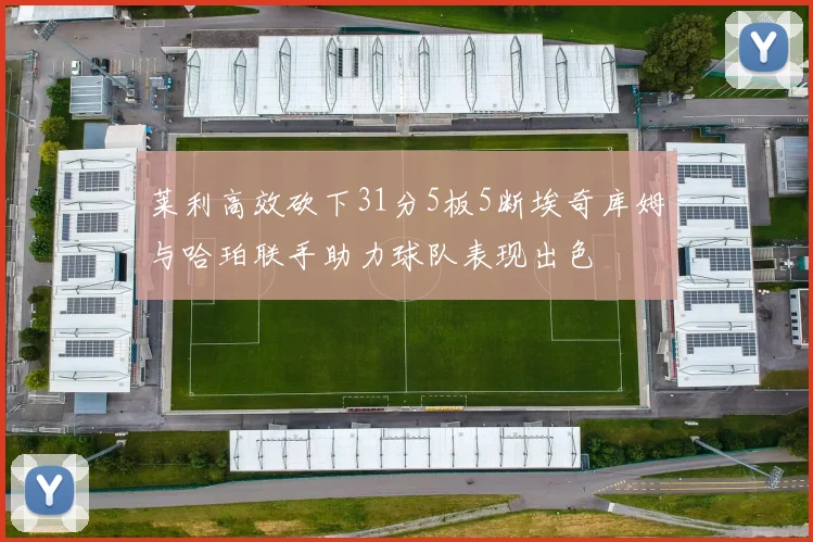莱利高效砍下31分5板5断埃奇库姆与哈珀联手助力球队表现出色