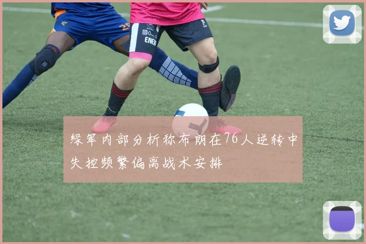 绿军内部分析称布朗在76人逆转中失控频繁偏离战术安排