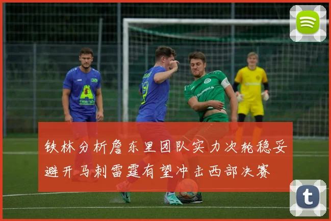 铁林分析詹东里团队实力次轮稳妥避开马刺雷霆有望冲击西部决赛