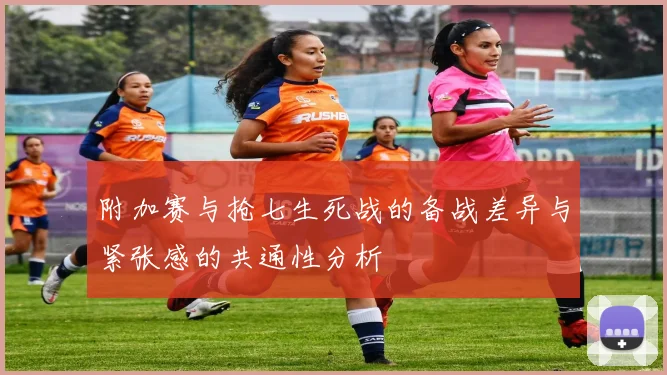 附加赛与抢七生死战的备战差异与紧张感的共通性分析