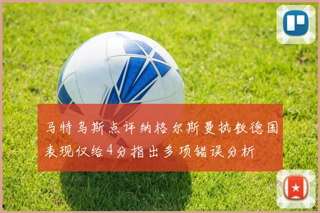马特乌斯点评纳格尔斯曼执教德国表现仅给4分指出多项错误分析